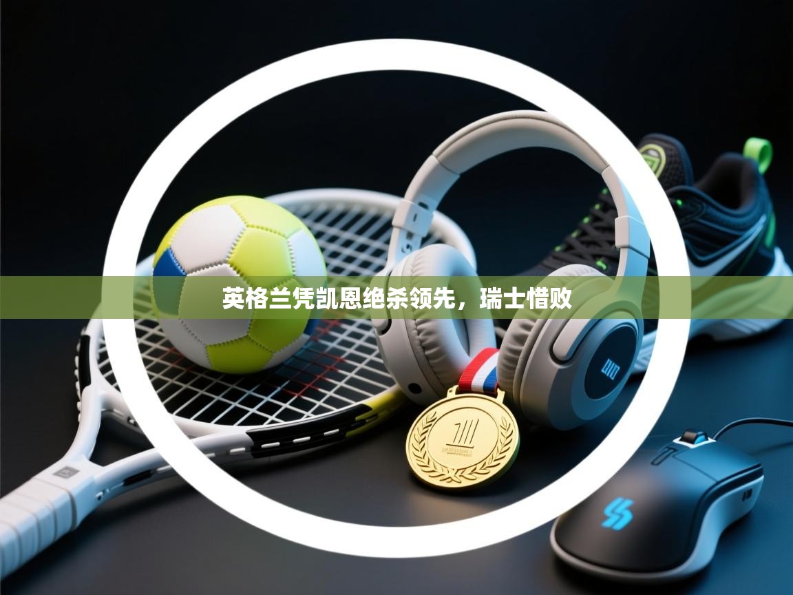 英格兰凭凯恩绝杀领先,瑞士惜败 第2张