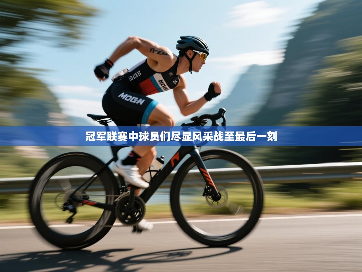 冠军联赛中球员们尽显风采战至最后一刻  第1张