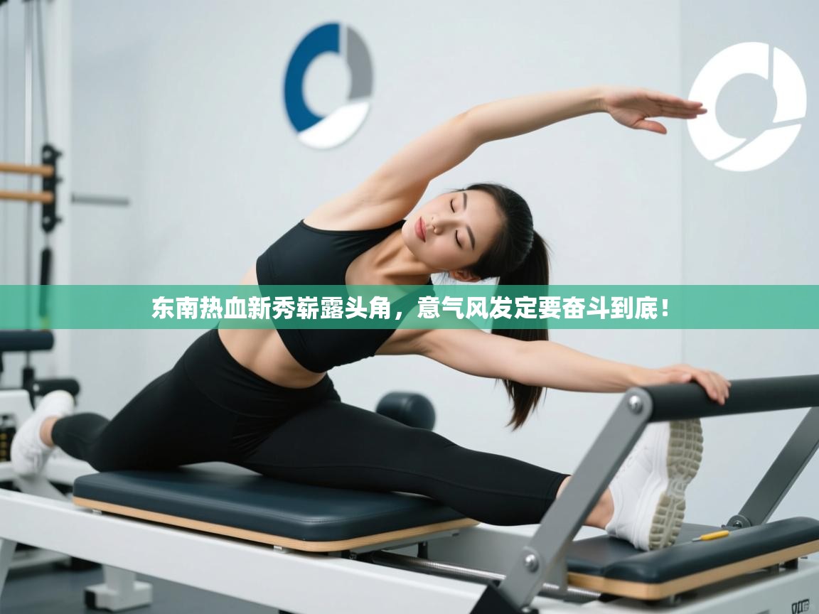 东南热血新秀崭露头角，意气风发定要奋斗到底！  第2张