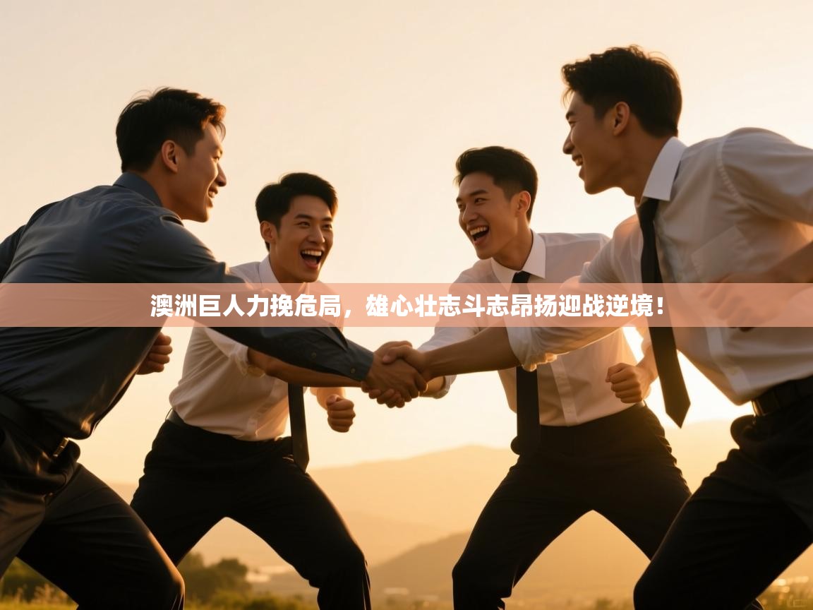 澳洲巨人力挽危局，雄心壮志斗志昂扬迎战逆境！  第1张