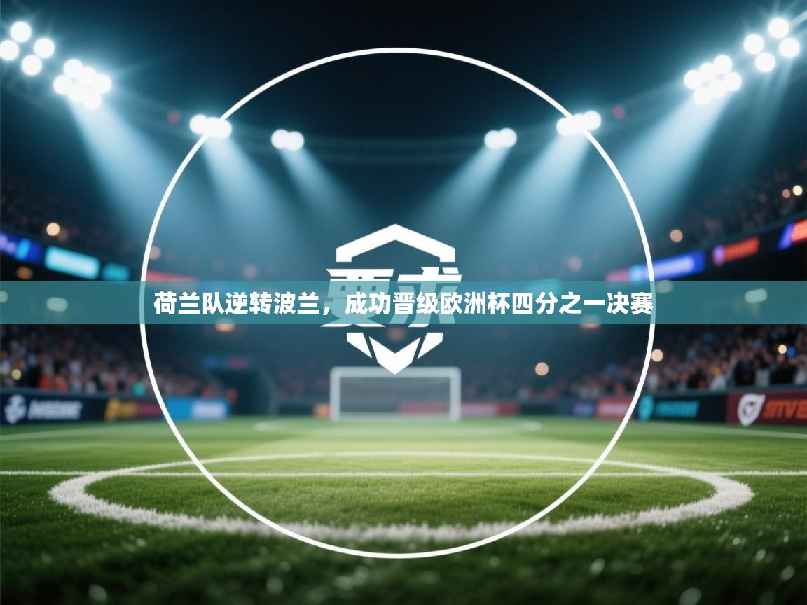 荷兰队逆转波兰,成功晋级欧洲杯四分之一决赛 第2张