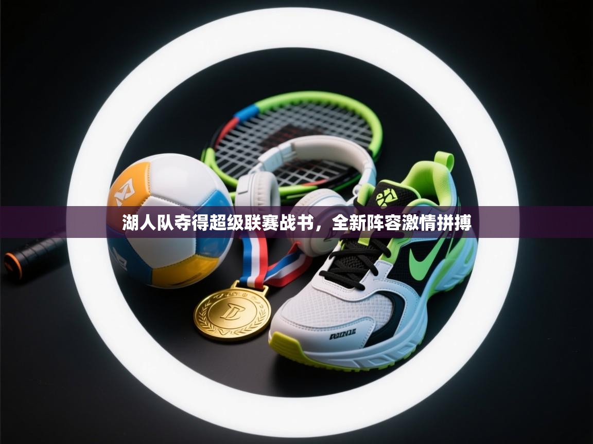 湖人队夺得超级联赛战书,全新阵容激情拼搏 第2张