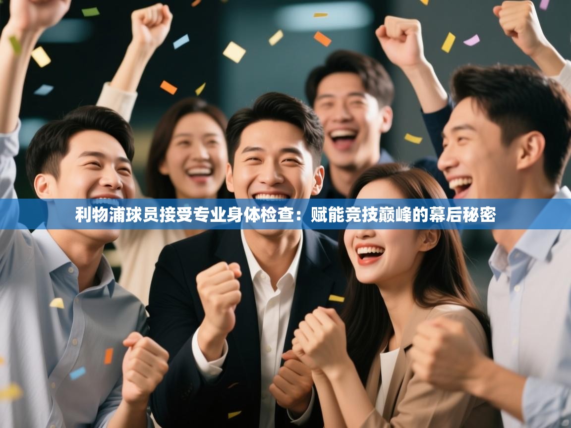 利物浦球员接受专业身体检查：赋能竞技巅峰的幕后秘密  第2张