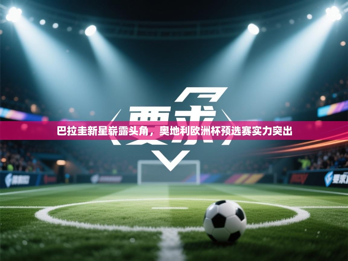 巴拉圭新星崭露头角，奥地利欧洲杯预选赛实力突出  第2张