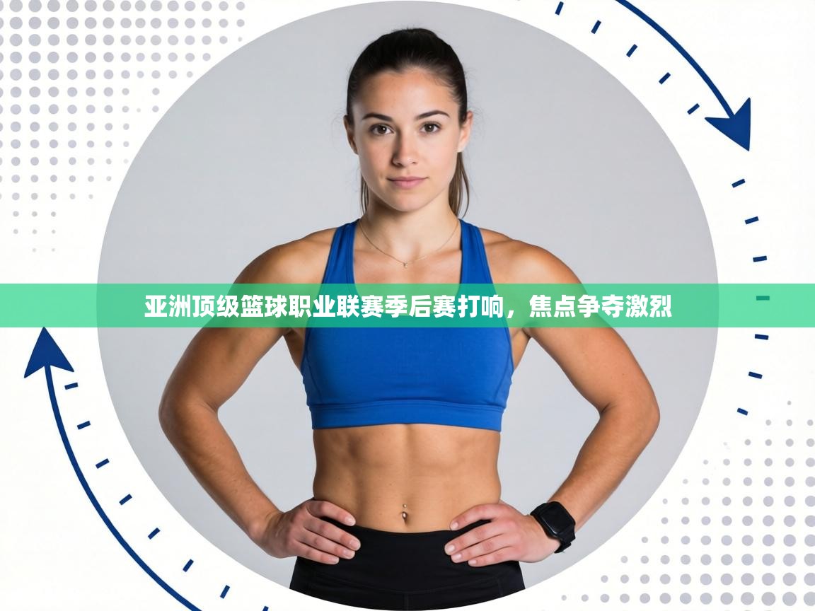 亚洲顶级篮球职业联赛季后赛打响，焦点争夺激烈  第1张