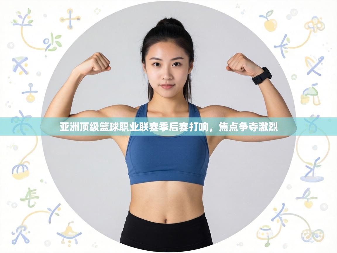 亚洲顶级篮球职业联赛季后赛打响，焦点争夺激烈  第2张