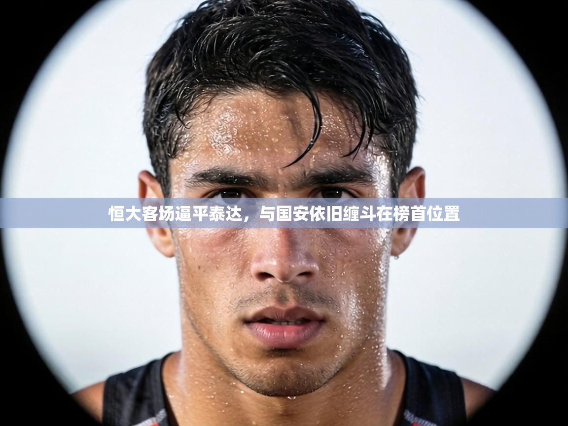 恒大客场逼平泰达，与国安依旧缠斗在榜首位置  第1张