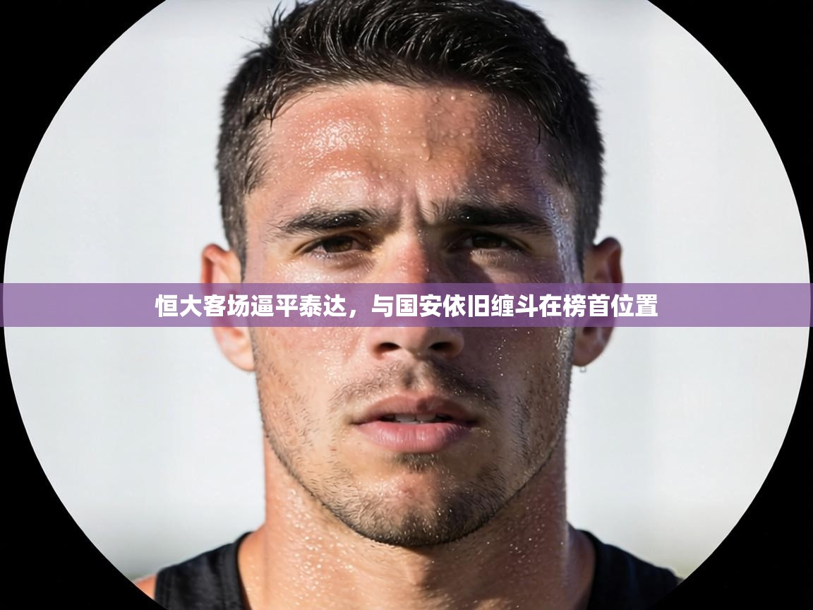 恒大客场逼平泰达，与国安依旧缠斗在榜首位置  第2张